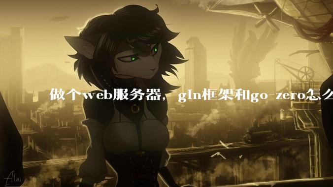 做个web服务器，gin框架和go-zero怎么选？