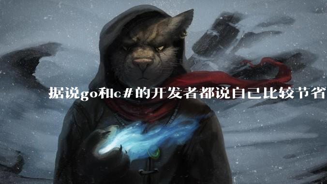 据说go和c#的开发者都说自己比较节省内存，你们认为呢？