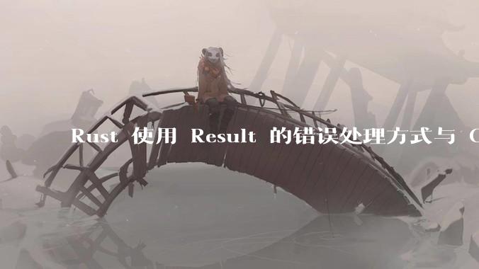 Rust 使用 Result 的错误处理方式与 Golang 使用 error 的方式有什么本质区别？