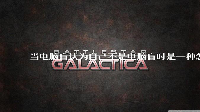 当电脑盲认为自己不是电脑盲时是一种怎样的体验？