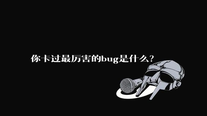 你卡过最厉害的bug是什么？