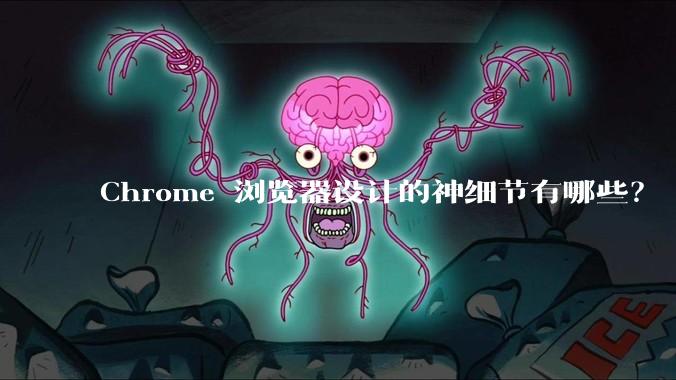 Chrome 浏览器设计的神细节有哪些？