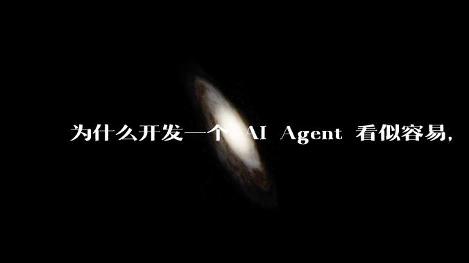 为什么开发一个 AI Agent 看似容易，但真正让它「好用」却如此困难？技术瓶颈主要在哪里？