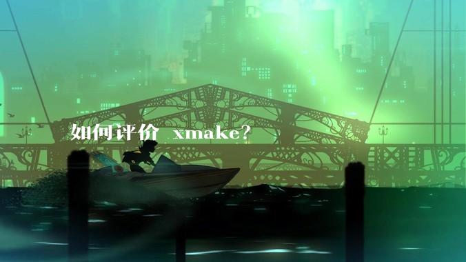 如何评价 xmake？