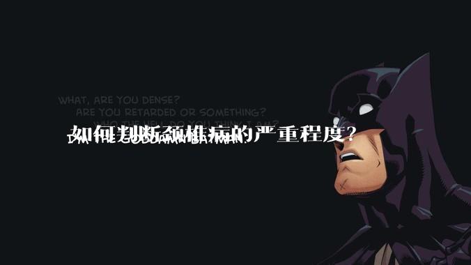 如何判断颈椎病的严重程度？