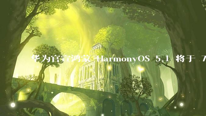 华为官宣鸿蒙 HarmonyOS 5.1 将于 7 月开启升级，对此你怎么看？会选择第一时间升级吗？