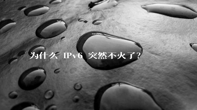 为什么 IPv6 突然不火了？