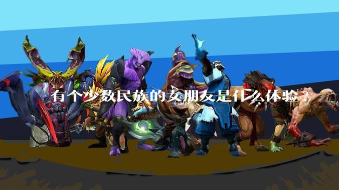 有个少数民族的女朋友是什么体验?