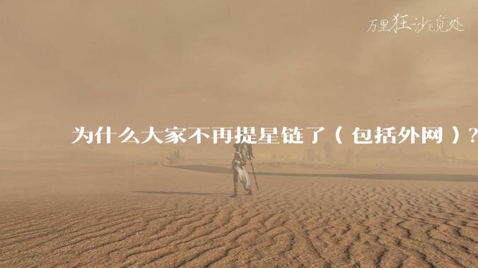 为什么大家不再提星链了（包括外网）？