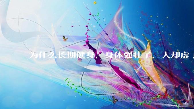 为什么长期健身，身体强壮了，人却虚了？