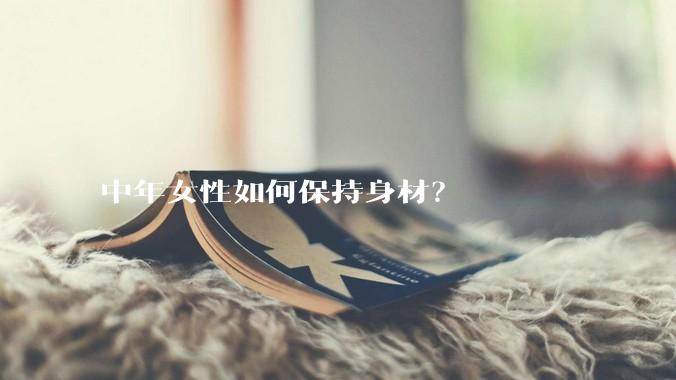 中年女性如何保持身材？