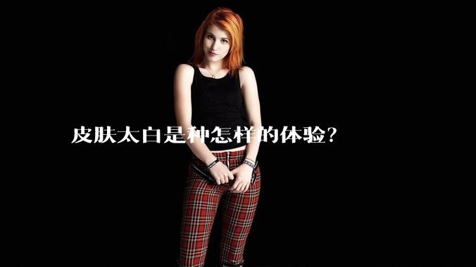 皮肤太白是种怎样的体验？