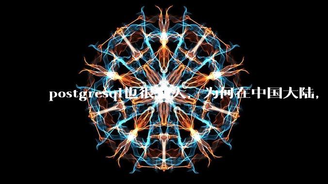postgresql也很强大，为何在中国大陆，mysql成为主流，postgresql屈居二线呢？