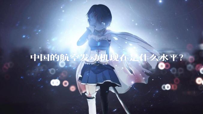 中国的航空发动机现在是什么水平？
