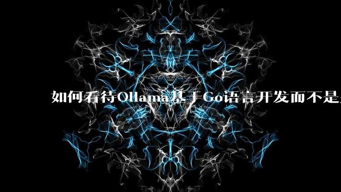 如何看待Ollama基于Go语言开发而不是别的编程语言？