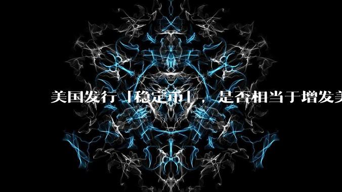 美国发行「稳定币」，是否相当于增发美元？