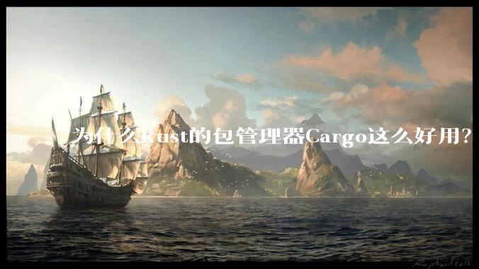 为什么Rust的包管理器Cargo这么好用？