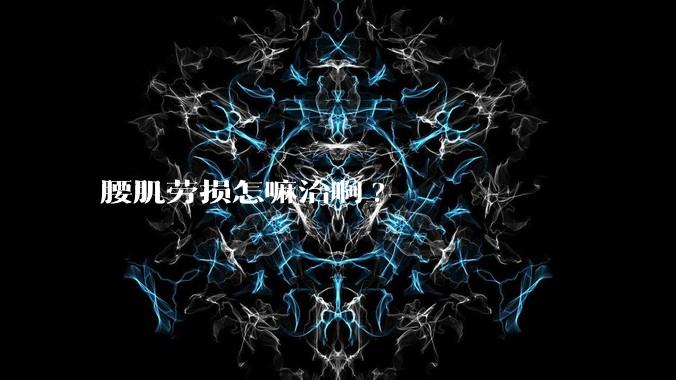 腰肌劳损怎嘛治啊?