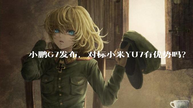 小鹏G7发布，对标小米YU7有优势吗？