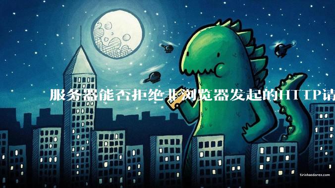 服务器能否拒绝非浏览器发起的HTTP请求？