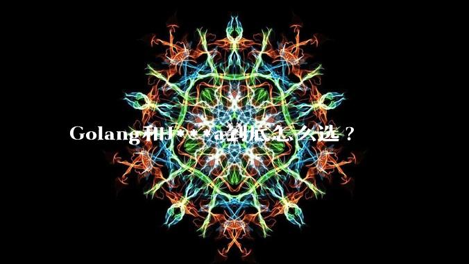 Golang和J***a到底怎么选?