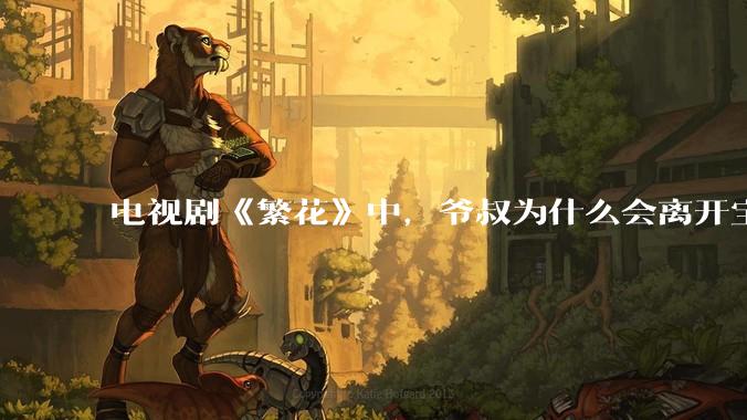 电视剧《繁花》中，爷叔为什么会离开宝总？