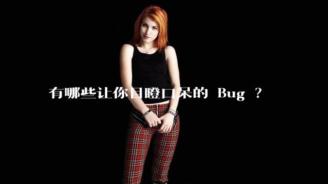 有哪些让你目瞪口呆的 Bug ？