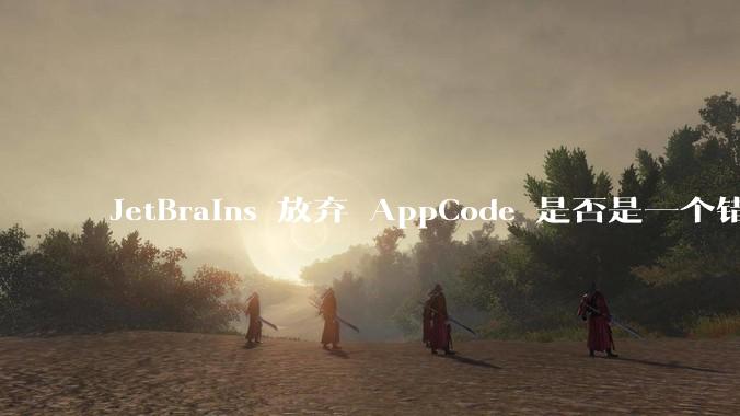 JetBrains 放弃 AppCode 是否是一个错误决定？