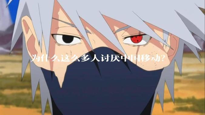 为什么这么多人讨厌中国移动？