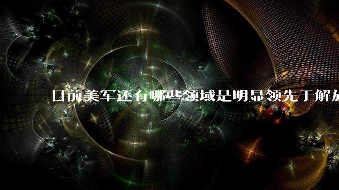 目前美军还有哪些领域是明显领先于解放军的？