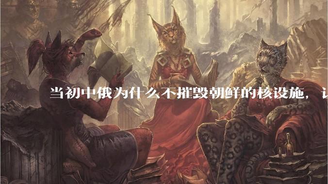 当初中俄为什么不摧毁朝鲜的核设施，让朝鲜拥有了自己的核武器？