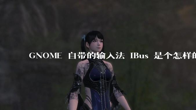 GNOME 自带的输入法 iBus 是个怎样的存在?
