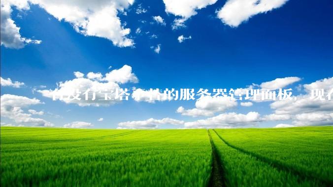 有没有宝塔平替的服务器管理面板，现在宝塔越来越贵了，也太臃肿了？