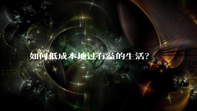 如何低成本地过有益的生活？