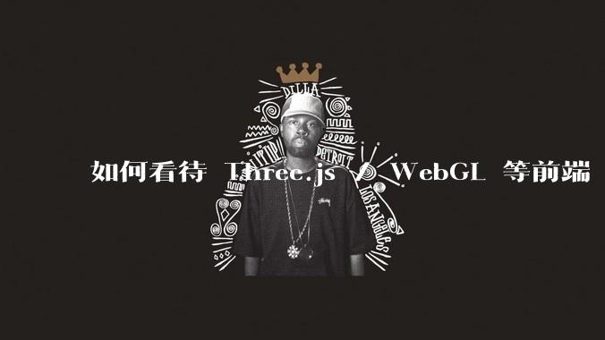 如何看待 Three.js / WebGL 等前端 3D 技术？