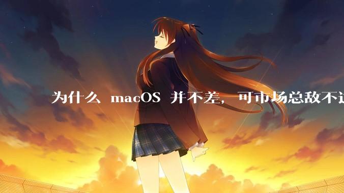 为什么 macOS 并不差，可市场总敌不过 Windows？